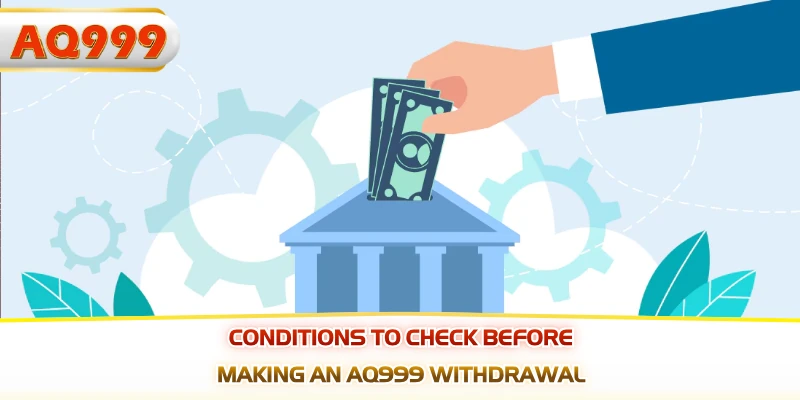 Conditions to check before making an AQ999 Withdrawal